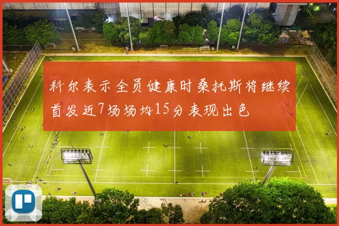 科尔表示全员健康时桑托斯将继续首发近7场场均15分表现出色