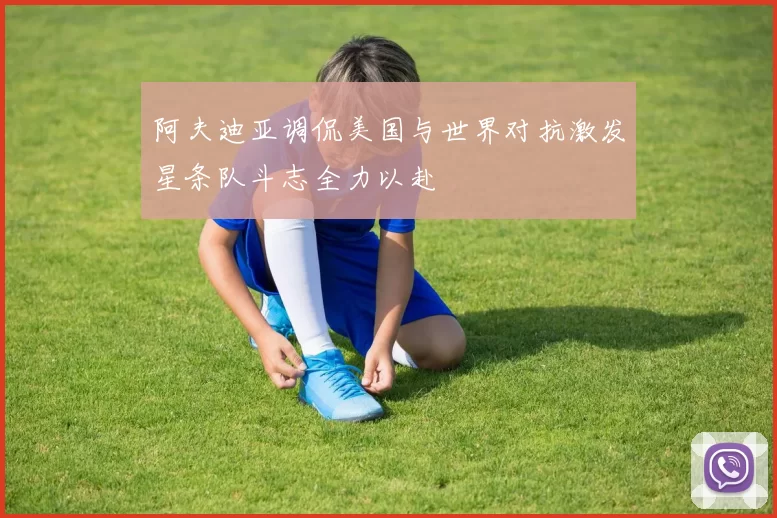 阿夫迪亚调侃美国与世界对抗激发星条队斗志全力以赴