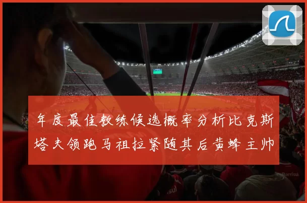 年度最佳教练候选概率分析比克斯塔夫领跑马祖拉紧随其后黄蜂主帅表现不佳