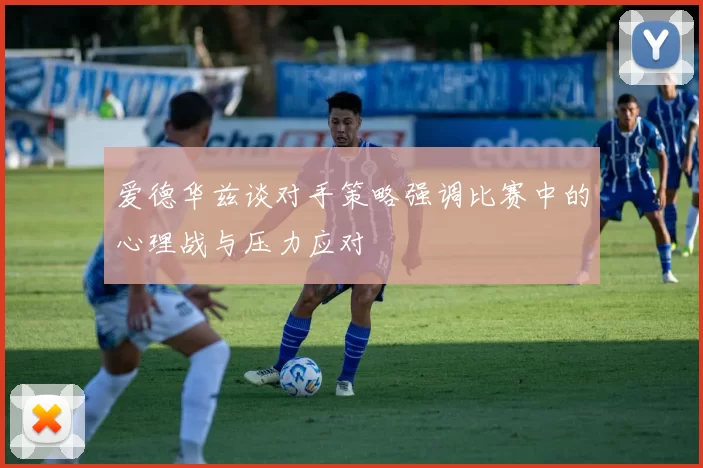 爱德华兹谈对手策略强调比赛中的心理战与压力应对
