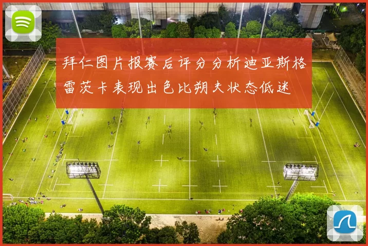 拜仁图片报赛后评分分析迪亚斯格雷茨卡表现出色比朔夫状态低迷
