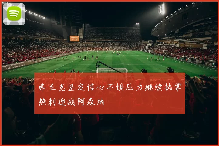 弗兰克坚定信心不惧压力继续执掌热刺迎战阿森纳