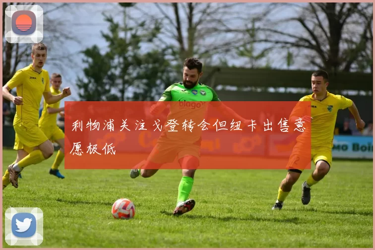 利物浦关注戈登转会但纽卡出售意愿极低