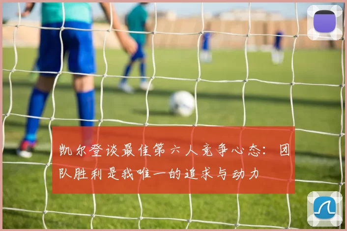凯尔登谈最佳第六人竞争心态：团队胜利是我唯一的追求与动力