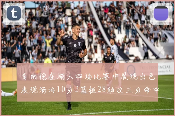 肯纳德在湖人四场比赛中展现出色表现场均10分3篮板28助攻三分命中率高达46