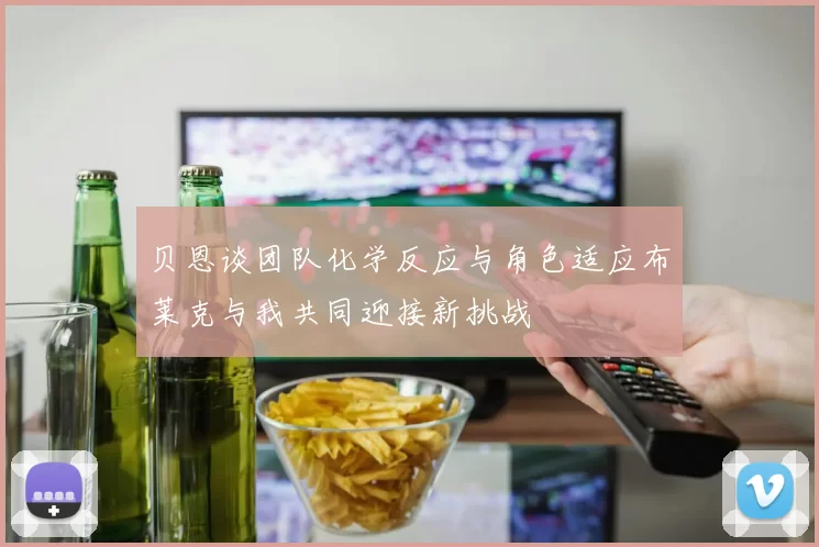 贝恩谈团队化学反应与角色适应布莱克与我共同迎接新挑战