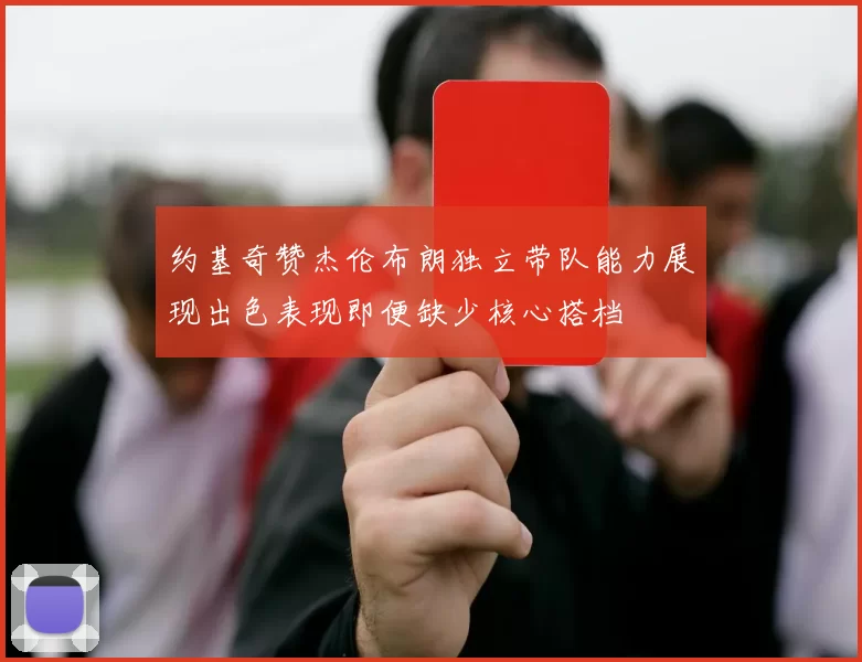 约基奇赞杰伦布朗独立带队能力展现出色表现即便缺少核心搭档