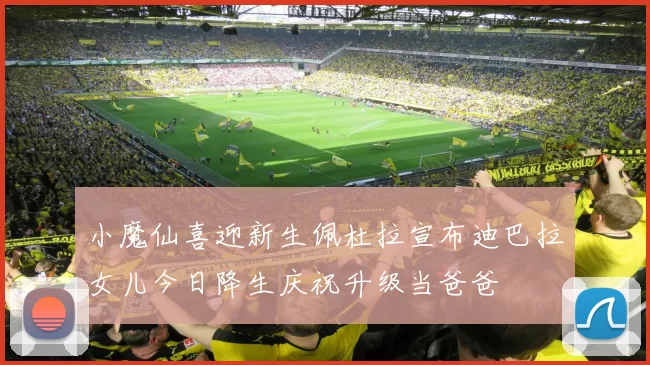 小魔仙喜迎新生佩杜拉宣布迪巴拉女儿今日降生庆祝升级当爸爸