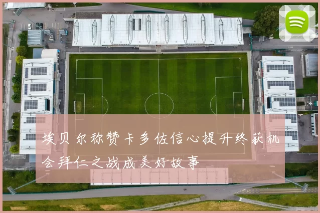 埃贝尔称赞卡多佐信心提升终获机会拜仁之战成美好故事