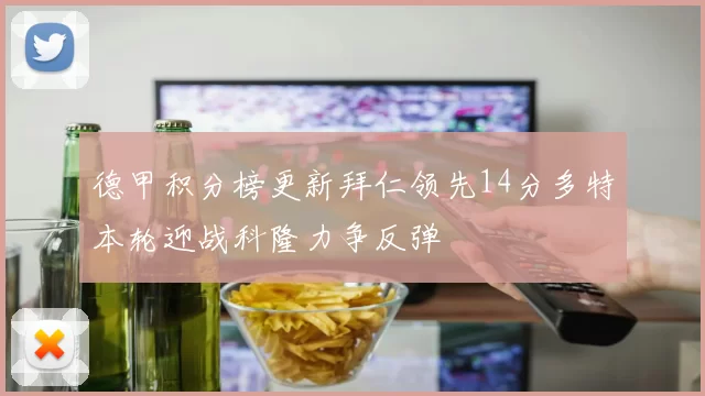 德甲积分榜更新拜仁领先14分多特本轮迎战科隆力争反弹