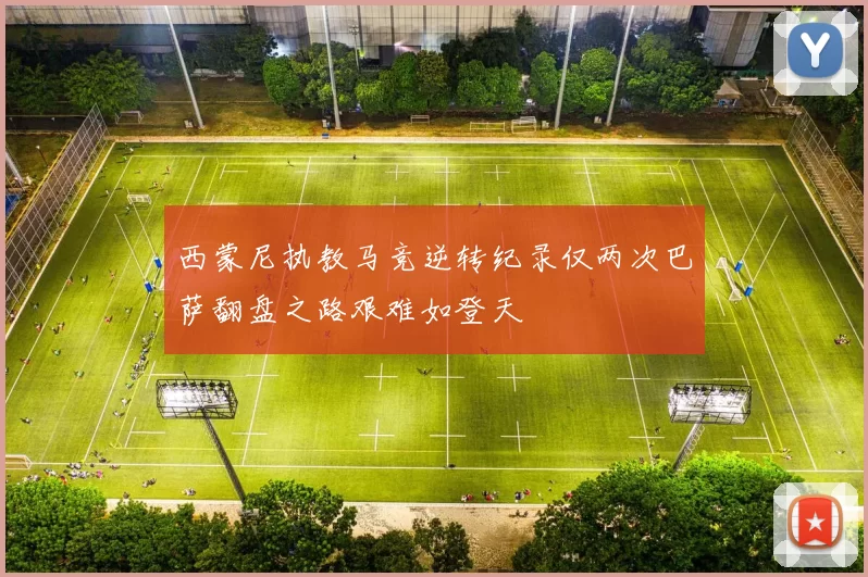西蒙尼执教马竞逆转纪录仅两次巴萨翻盘之路艰难如登天
