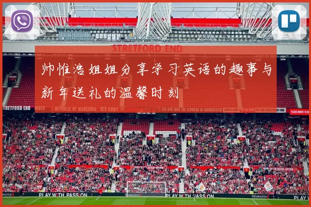 帅惟浩姐姐分享学习英语的趣事与新年送礼的温馨时刻