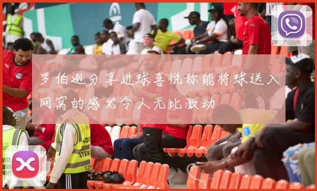 罗伯逊分享进球喜悦称能将球送入网窝的感觉令人无比激动